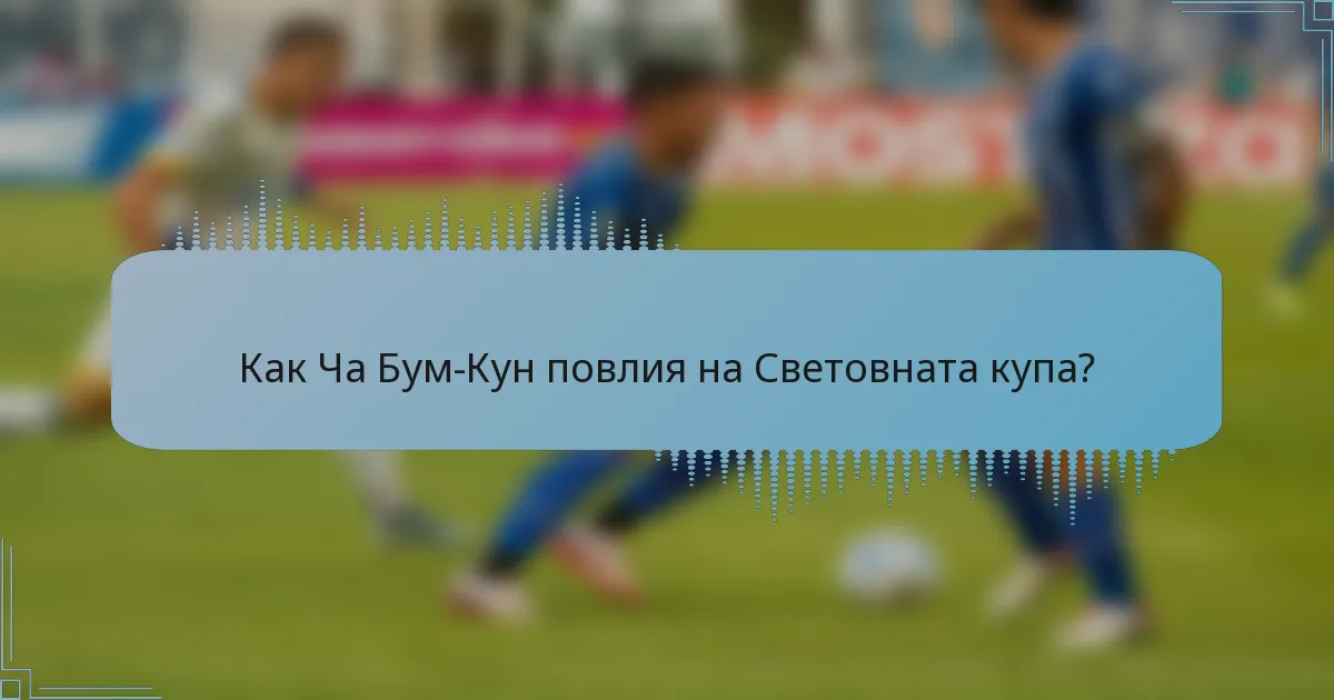 Как Ча Бум-Кун повлия на Световната купа?