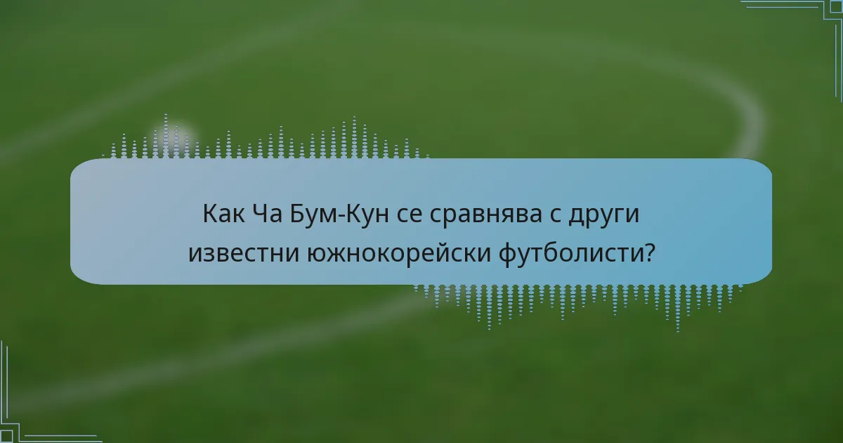 Как Ча Бум-Кун се сравнява с други известни южнокорейски футболисти?