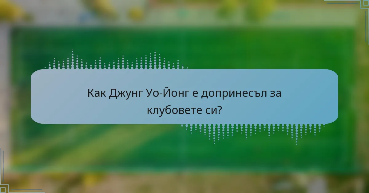 Как Джунг Уо-Йонг е допринесъл за клубовете си?