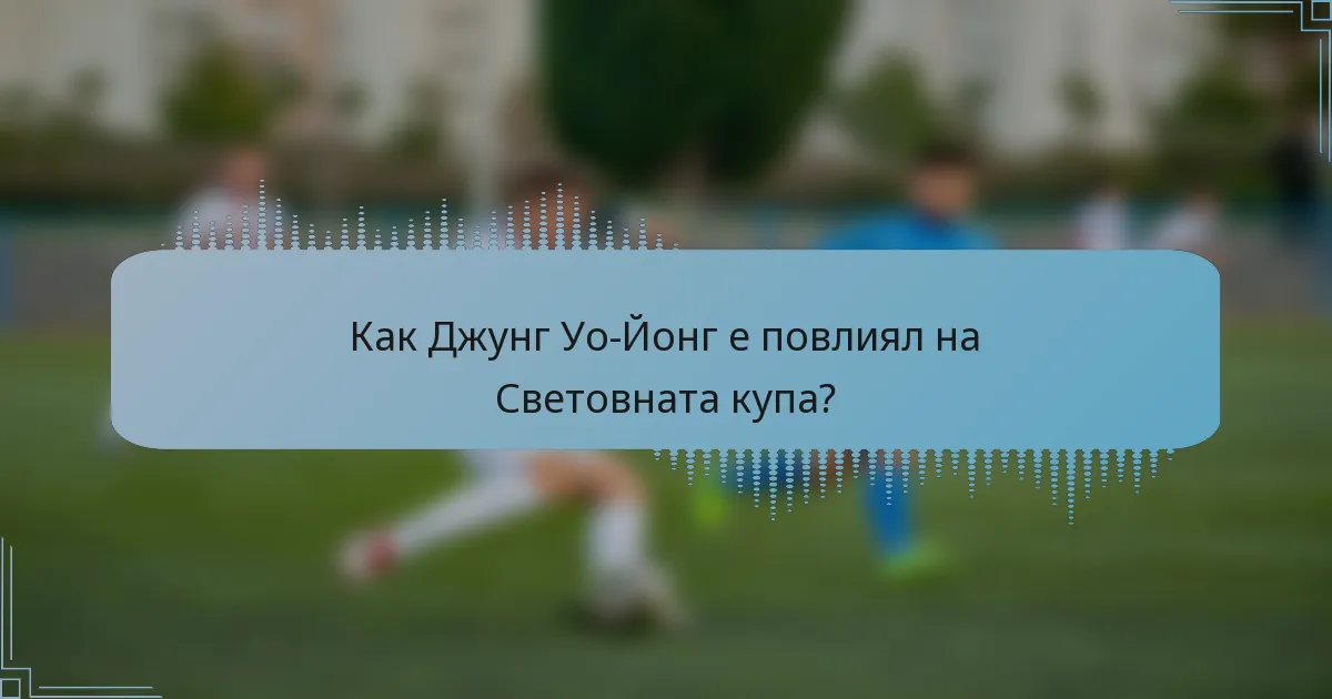 Как Джунг Уо-Йонг е повлиял на Световната купа?