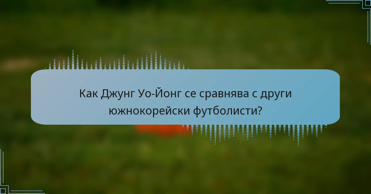 Как Джунг Уо-Йонг се сравнява с други южнокорейски футболисти?