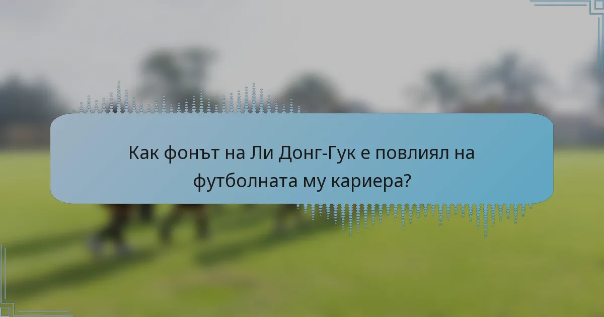 Как фонът на Ли Донг-Гук е повлиял на футболната му кариера?