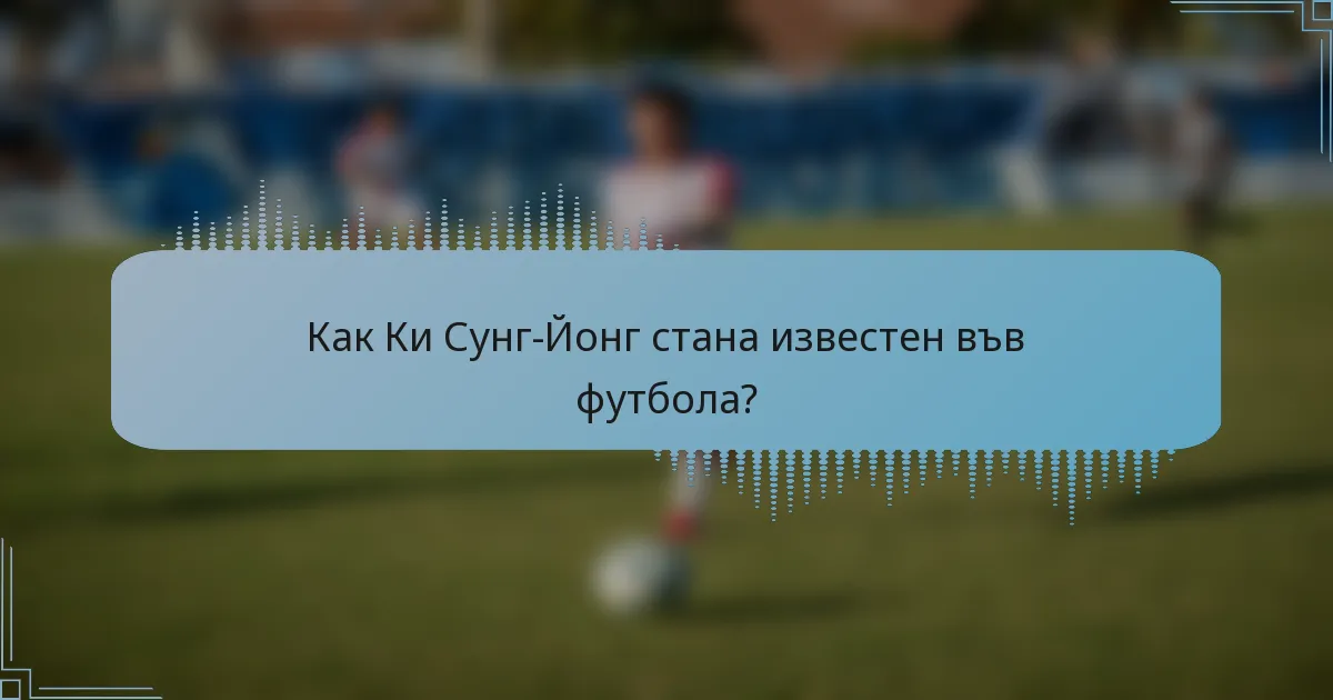 Как Ки Сунг-Йонг стана известен във футбола?
