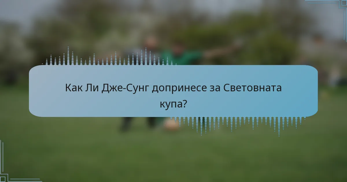 Как Ли Дже-Сунг допринесе за Световната купа?