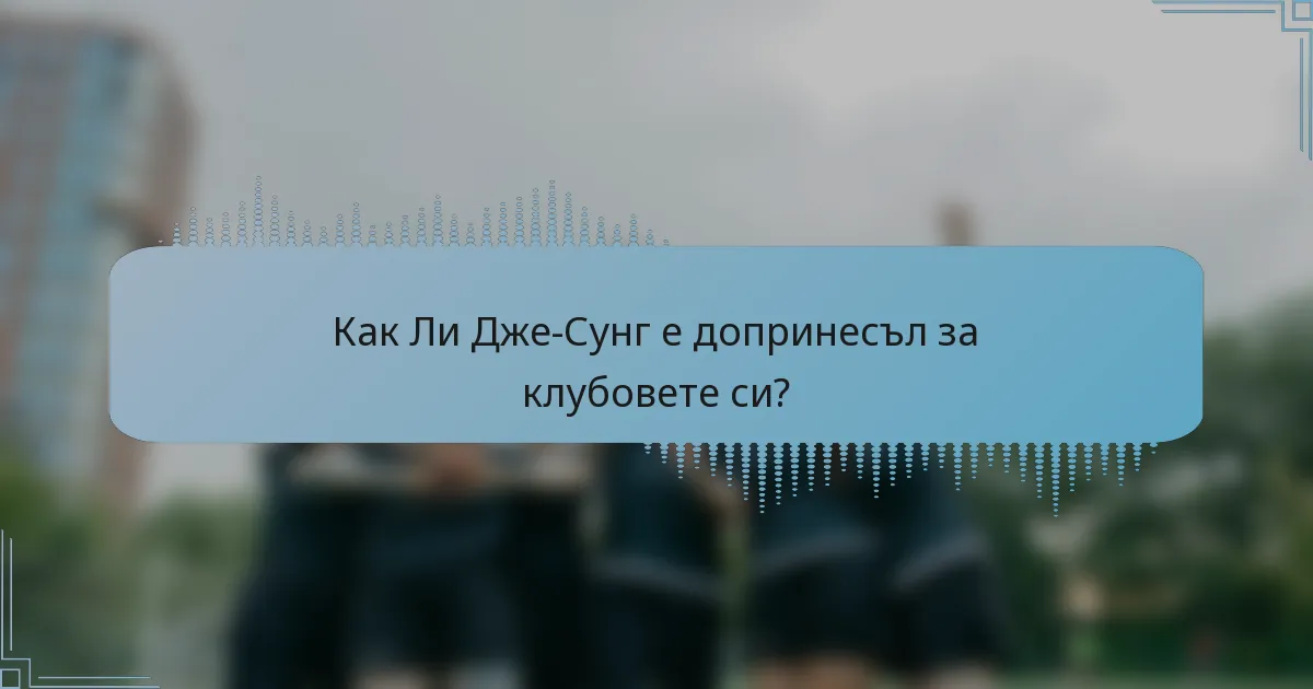 Как Ли Дже-Сунг е допринесъл за клубовете си?