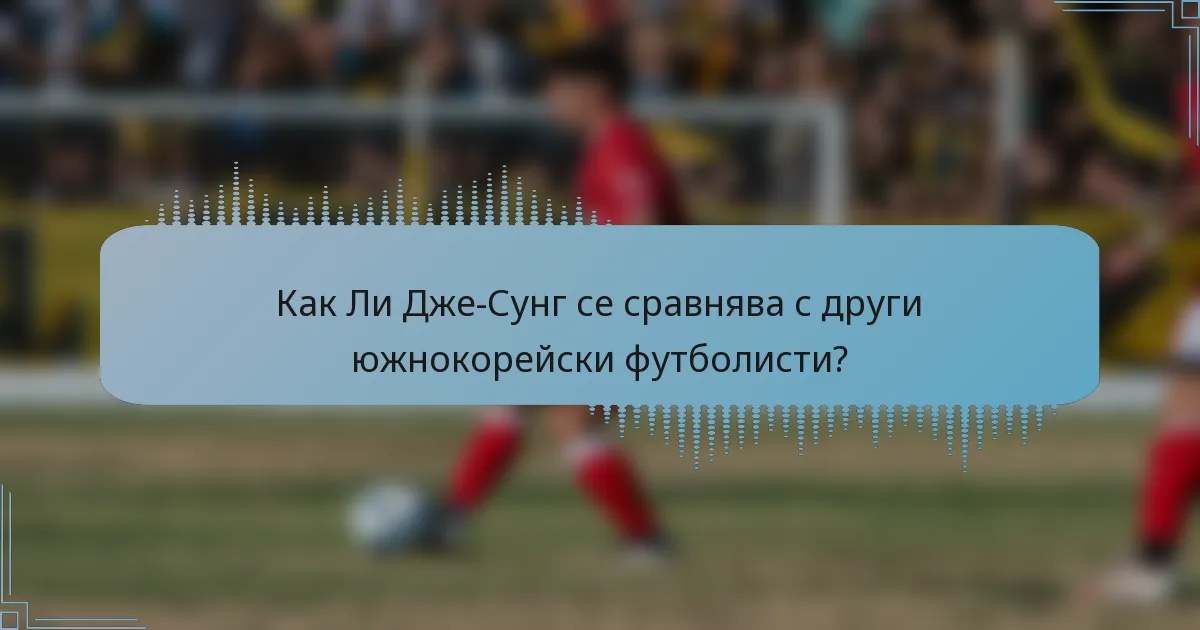 Как Ли Дже-Сунг се сравнява с други южнокорейски футболисти?