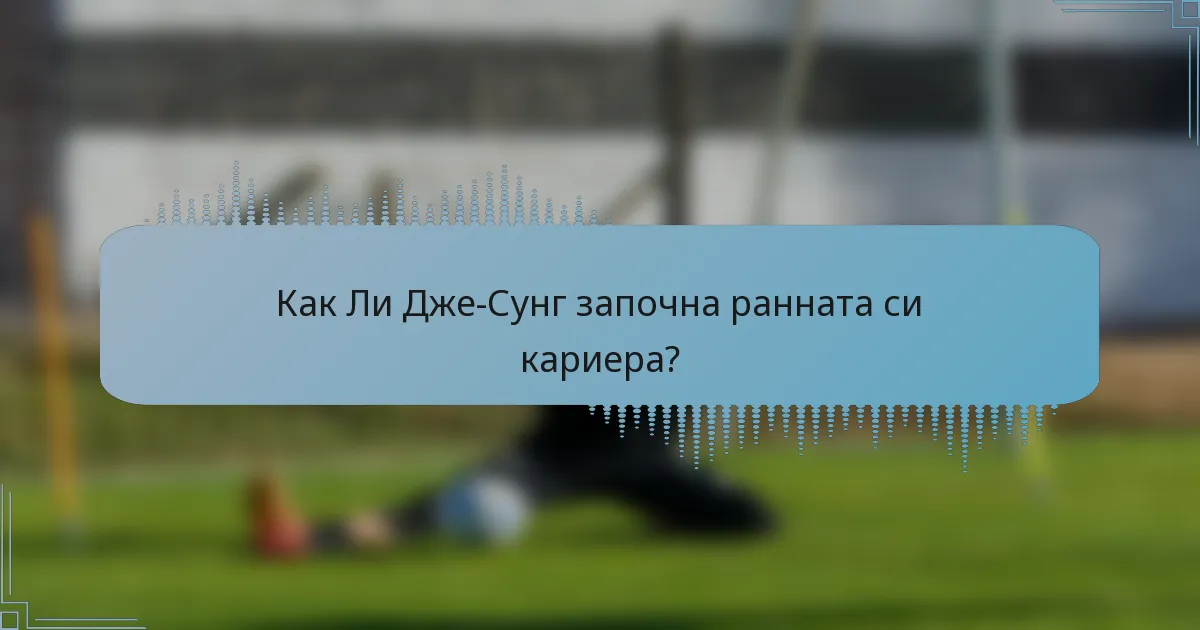 Как Ли Дже-Сунг започна ранната си кариера?