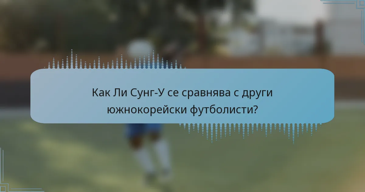 Как Ли Сунг-У се сравнява с други южнокорейски футболисти?