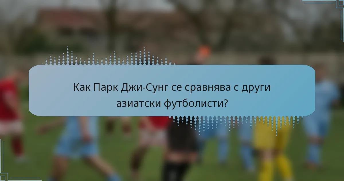 Как Парк Джи-Сунг се сравнява с други азиатски футболисти?