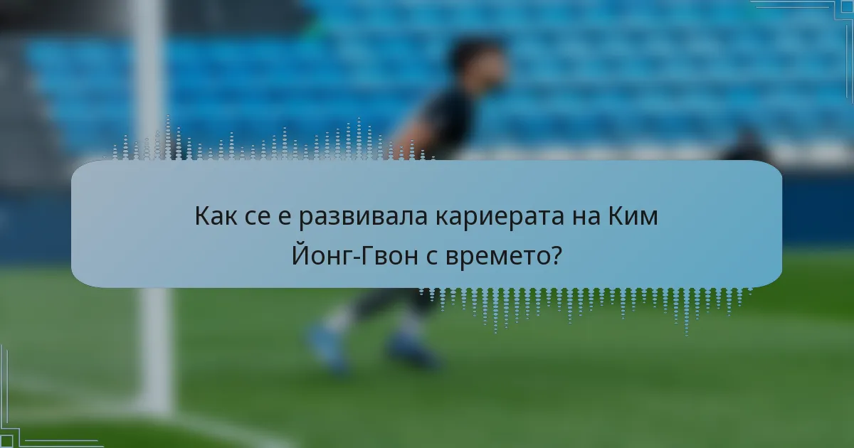 Как се е развивала кариерата на Ким Йонг-Гвон с времето?