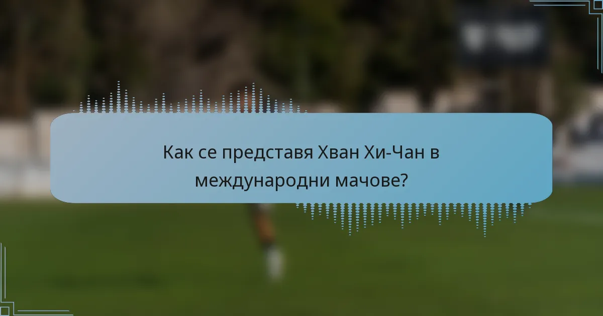 Как се представя Хван Хи-Чан в международни мачове?
