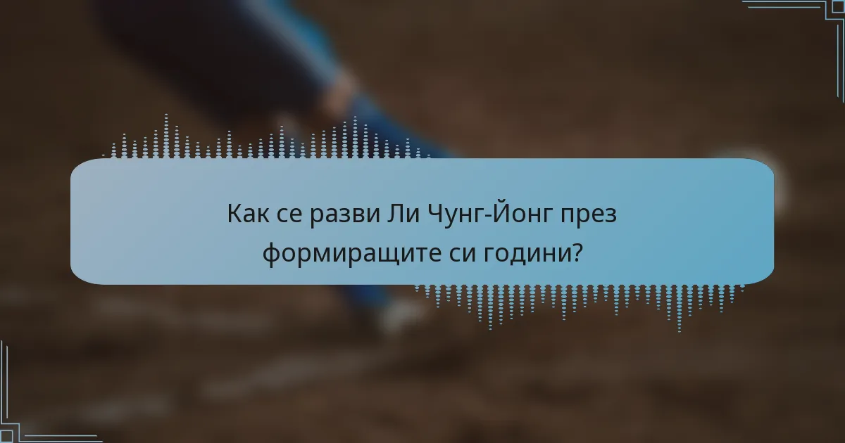 Как се разви Ли Чунг-Йонг през формиращите си години?