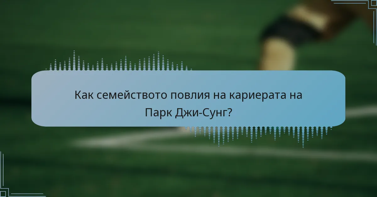 Как семейството повлия на кариерата на Парк Джи-Сунг?