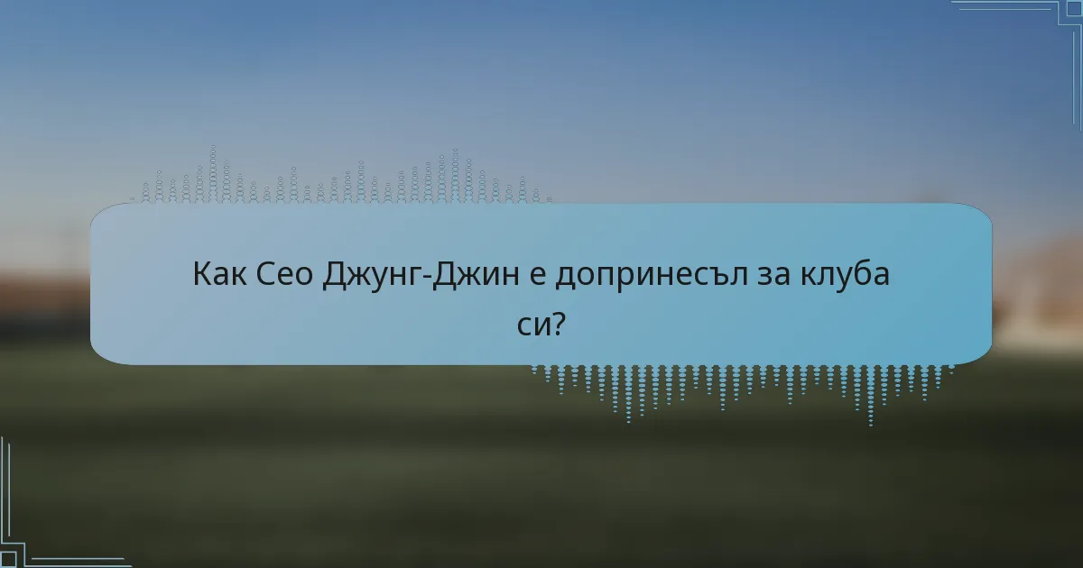 Как Сео Джунг-Джин е допринесъл за клуба си?