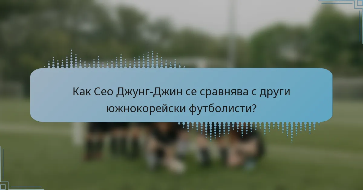 Как Сео Джунг-Джин се сравнява с други южнокорейски футболисти?