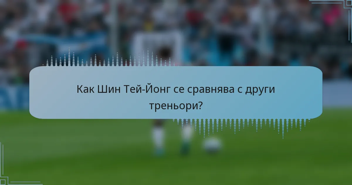 Как Шин Тей-Йонг се сравнява с други треньори?