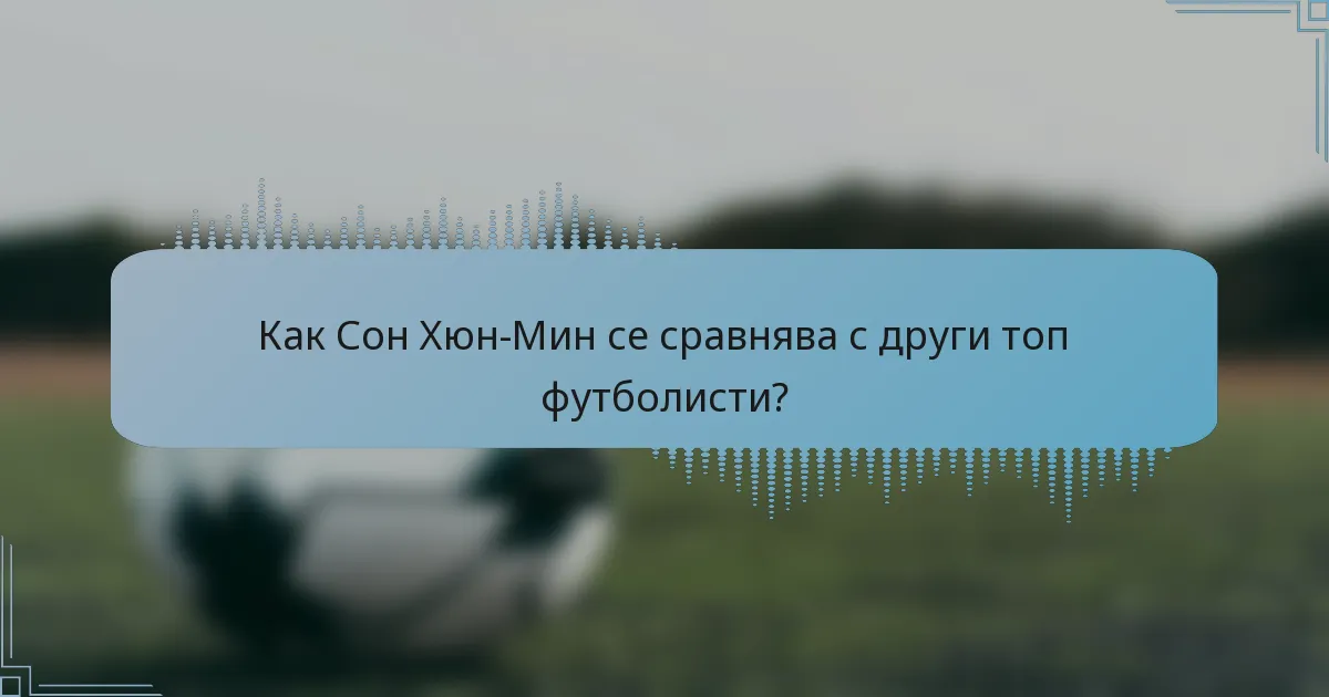 Как Сон Хюн-Мин се сравнява с други топ футболисти?