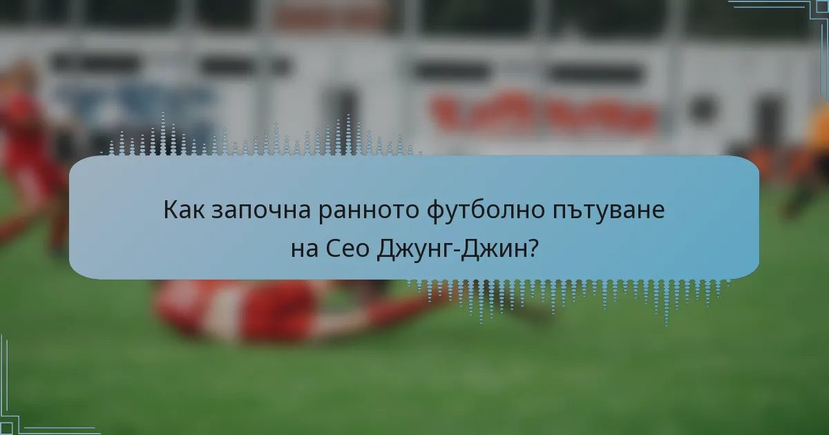 Как започна ранното футболно пътуване на Сео Джунг-Джин?