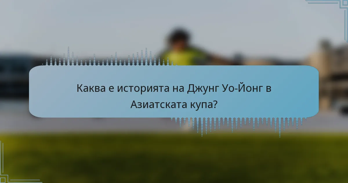 Каква е историята на Джунг Уо-Йонг в Азиатската купа?