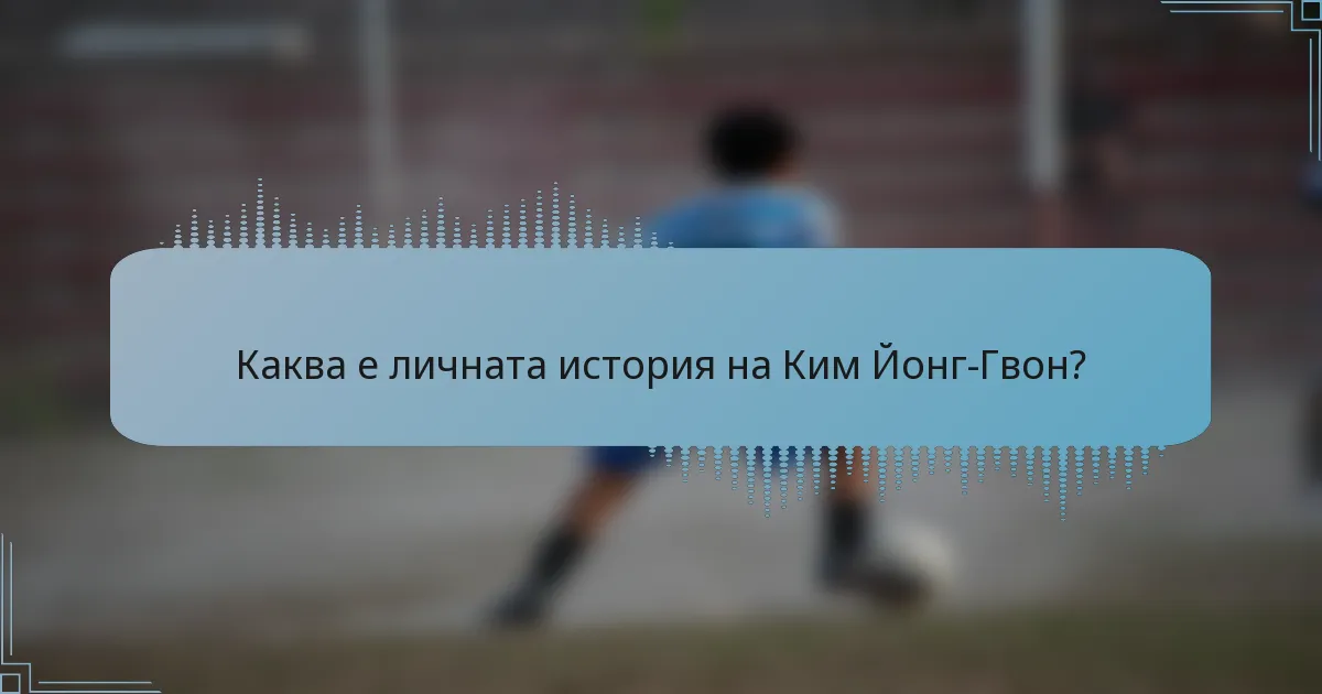 Каква е личната история на Ким Йонг-Гвон?