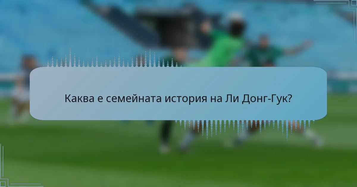 Каква е семейната история на Ли Донг-Гук?