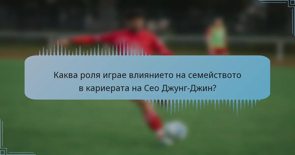 Каква роля играе влиянието на семейството в кариерата на Сео Джунг-Джин?