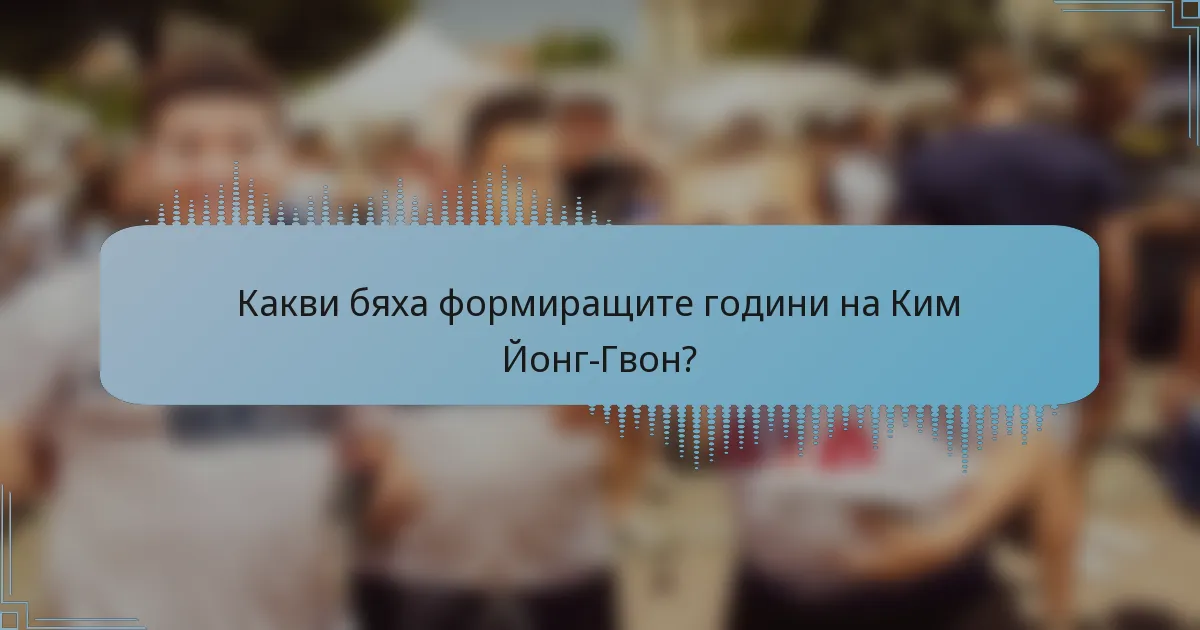 Какви бяха формиращите години на Ким Йонг-Гвон?