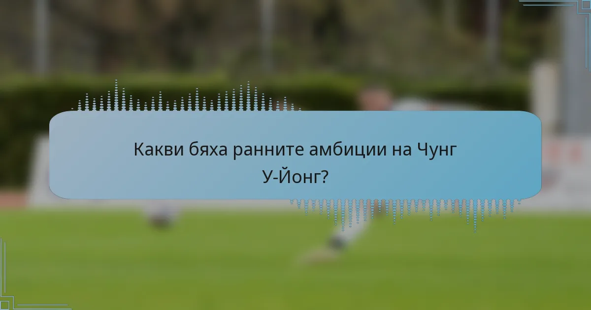 Какви бяха ранните амбиции на Чунг У-Йонг?