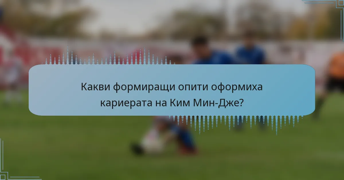 Какви формиращи опити оформиха кариерата на Ким Мин-Дже?