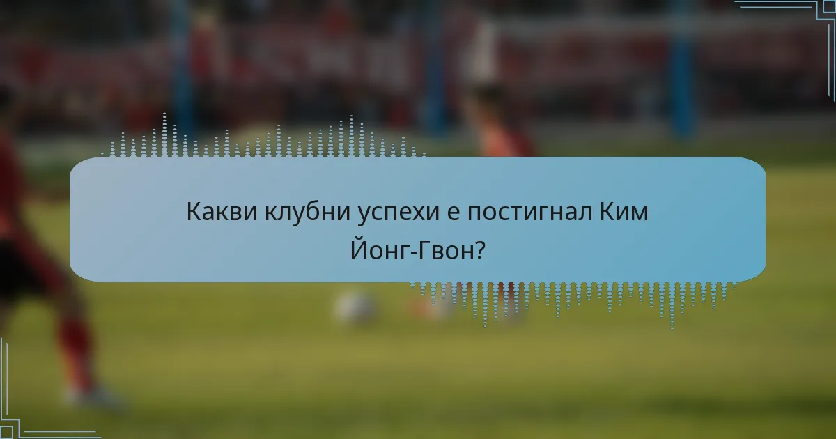 Какви клубни успехи е постигнал Ким Йонг-Гвон?