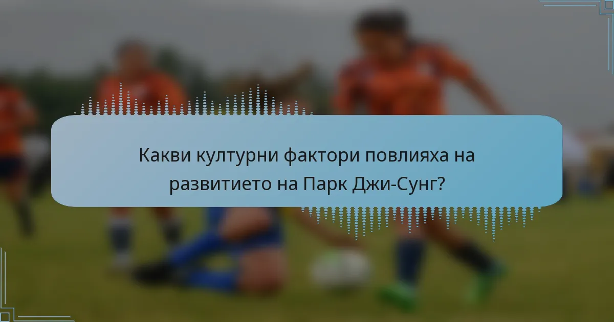 Какви културни фактори повлияха на развитието на Парк Джи-Сунг?