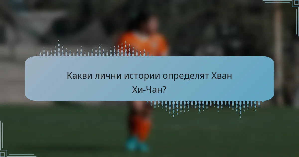 Какви лични истории определят Хван Хи-Чан?