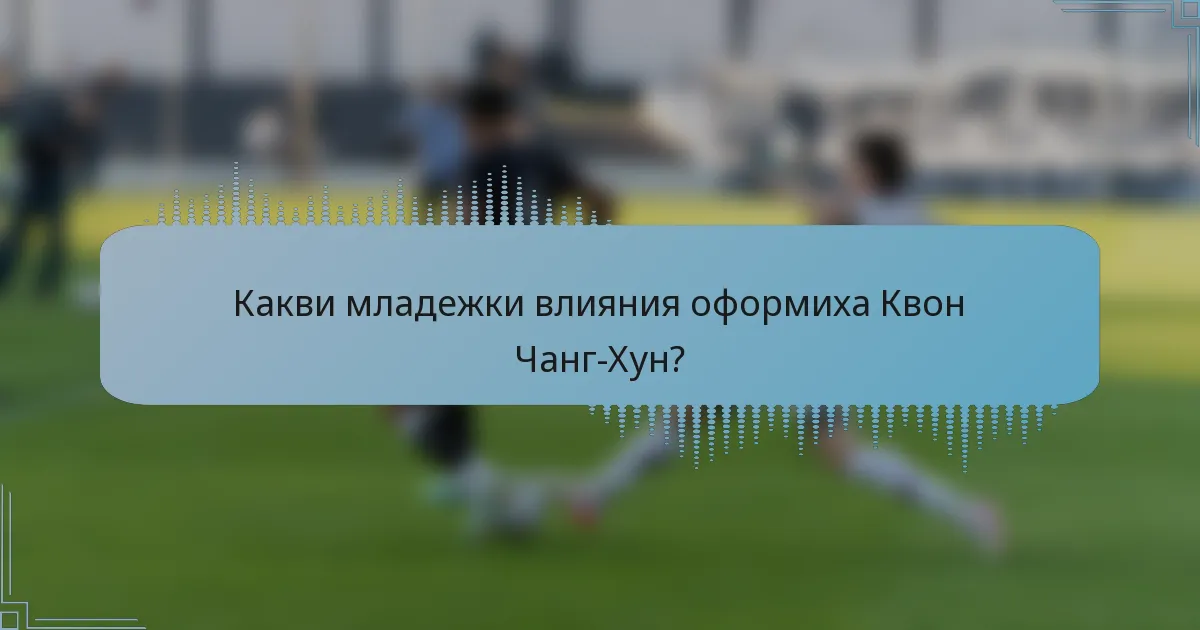 Какви младежки влияния оформиха Квон Чанг-Хун?