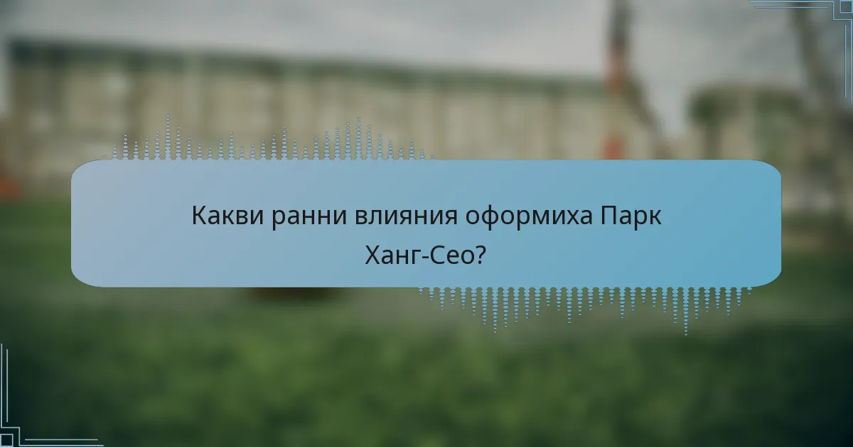 Какви ранни влияния оформиха Парк Ханг-Сео?