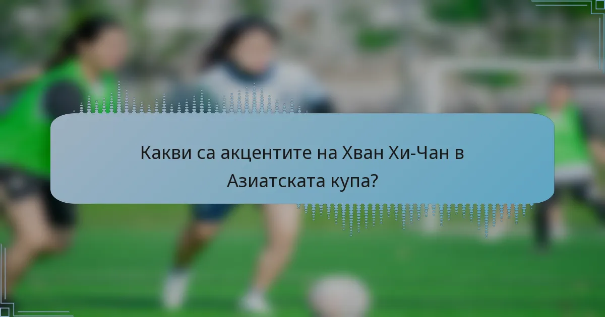 Какви са акцентите на Хван Хи-Чан в Азиатската купа?