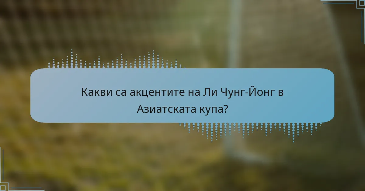 Какви са акцентите на Ли Чунг-Йонг в Азиатската купа?
