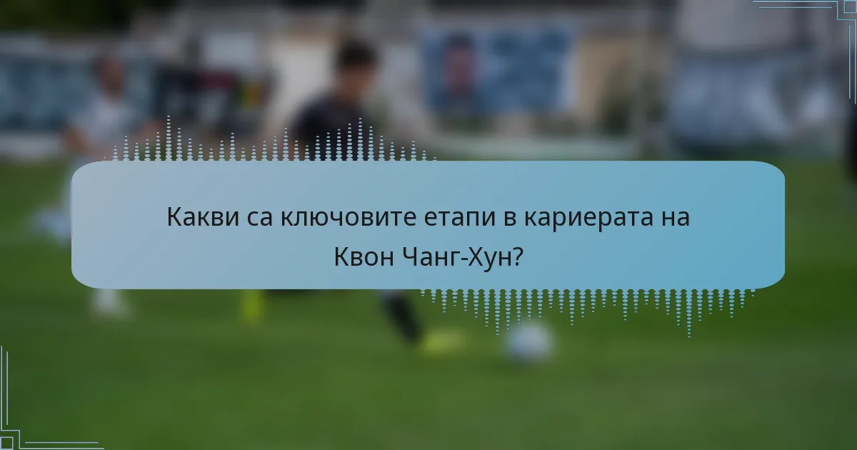 Какви са ключовите етапи в кариерата на Квон Чанг-Хун?