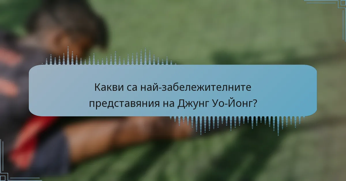 Какви са най-забележителните представяния на Джунг Уо-Йонг?