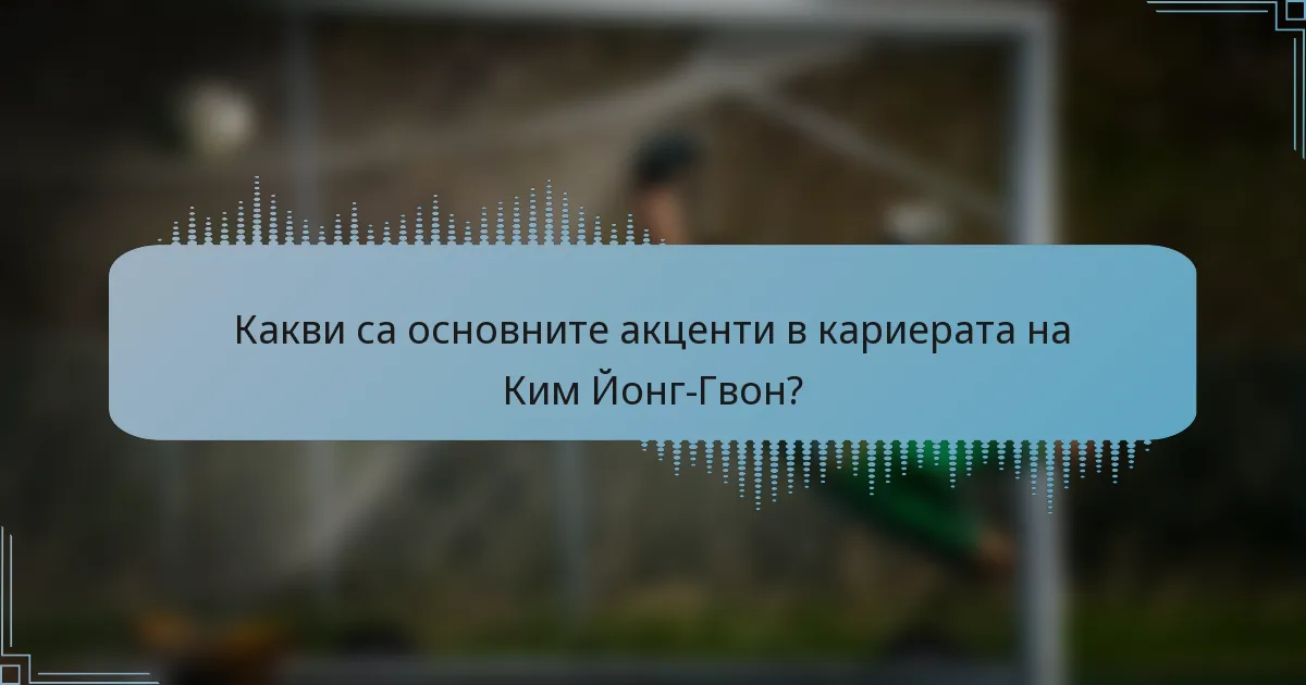 Какви са основните акценти в кариерата на Ким Йонг-Гвон?