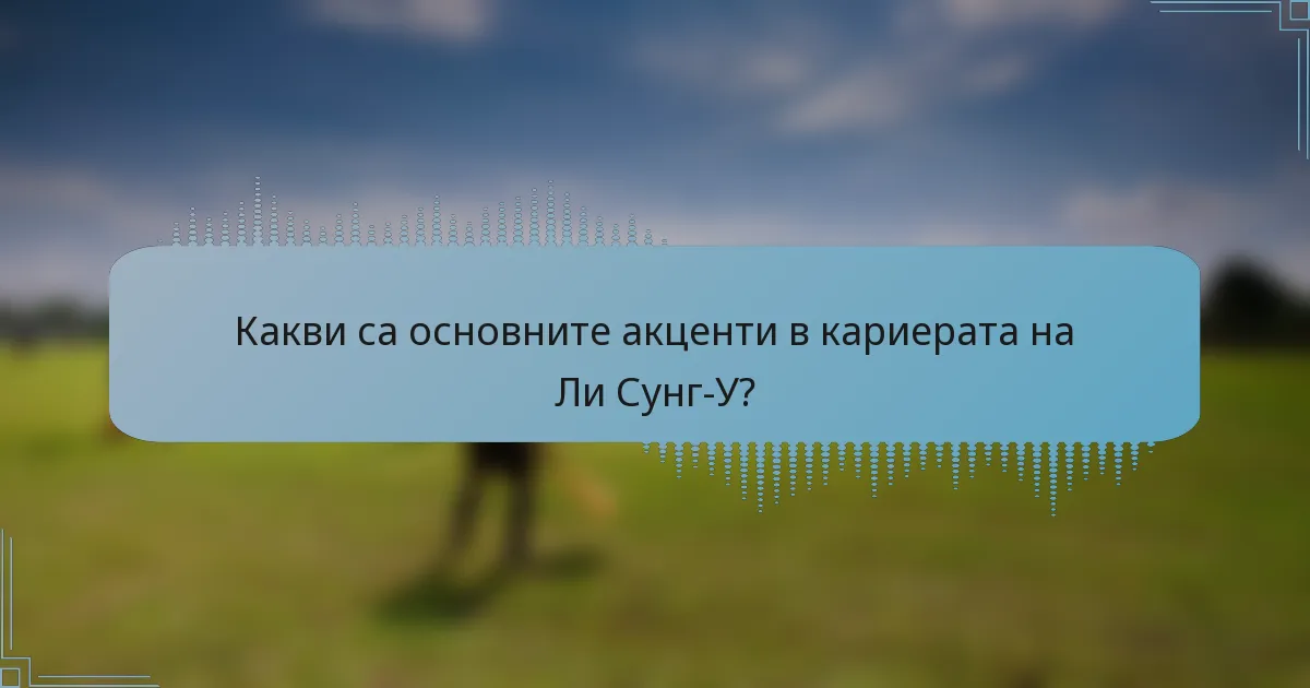 Какви са основните акценти в кариерата на Ли Сунг-У?