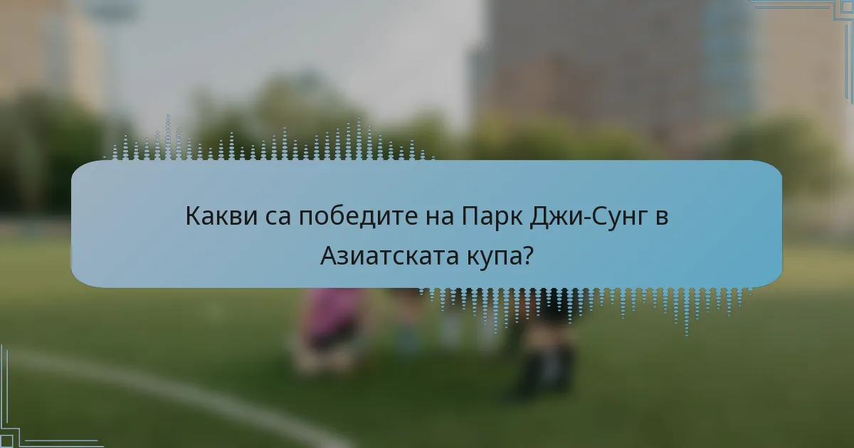 Какви са победите на Парк Джи-Сунг в Азиатската купа?