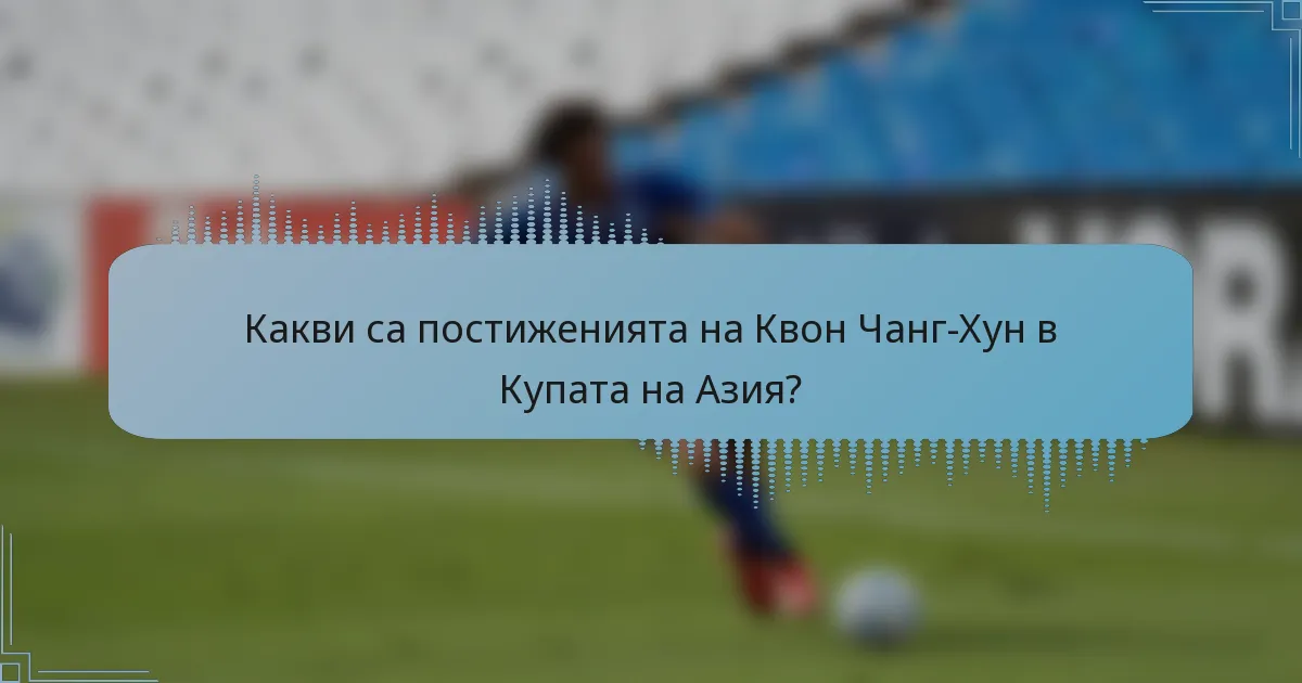 Какви са постиженията на Квон Чанг-Хун в Купата на Азия?