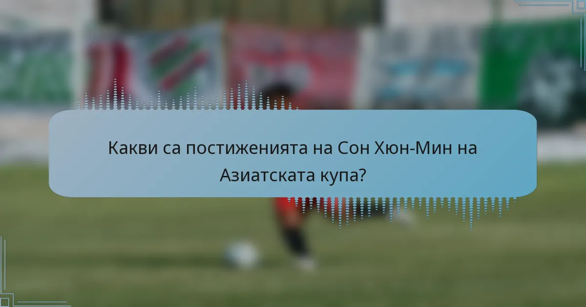 Какви са постиженията на Сон Хюн-Мин на Азиатската купа?