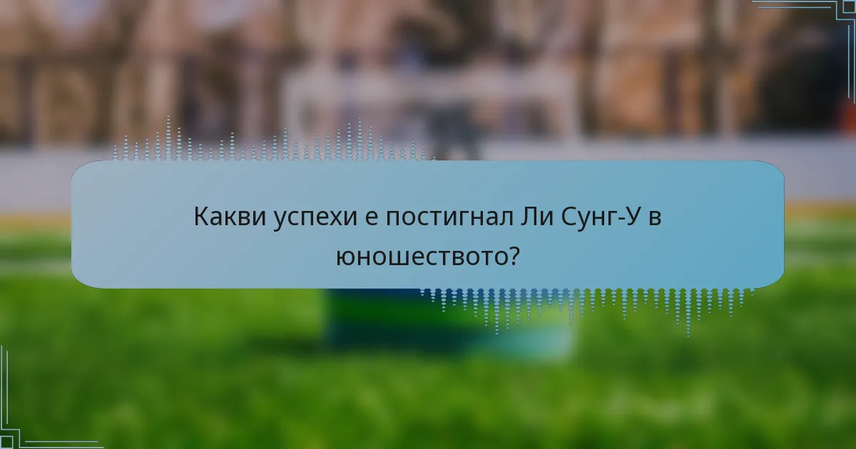 Какви успехи е постигнал Ли Сунг-У в юношеството?