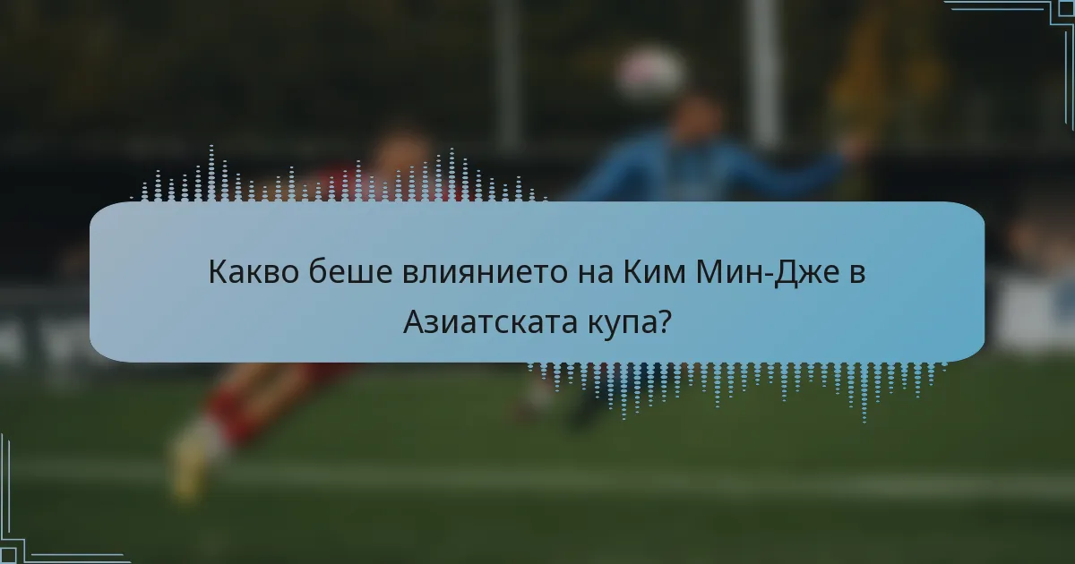 Какво беше влиянието на Ким Мин-Дже в Азиатската купа?