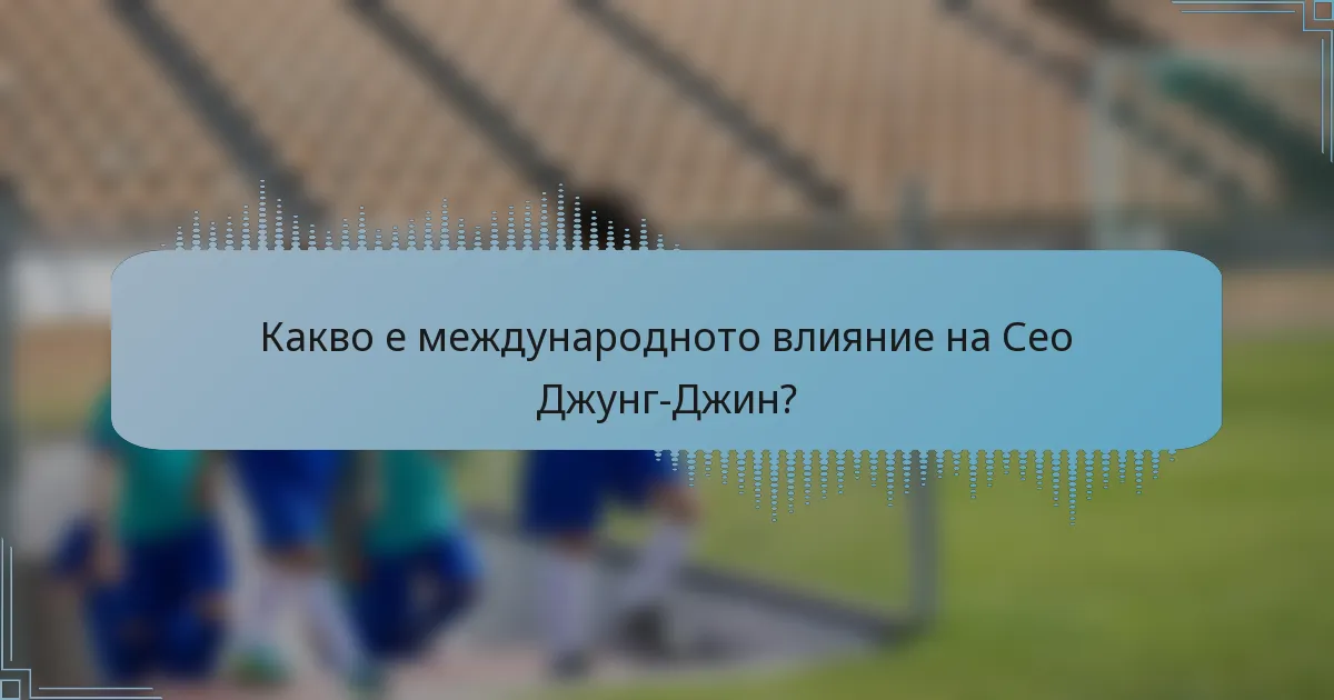 Какво е международното влияние на Сео Джунг-Джин?