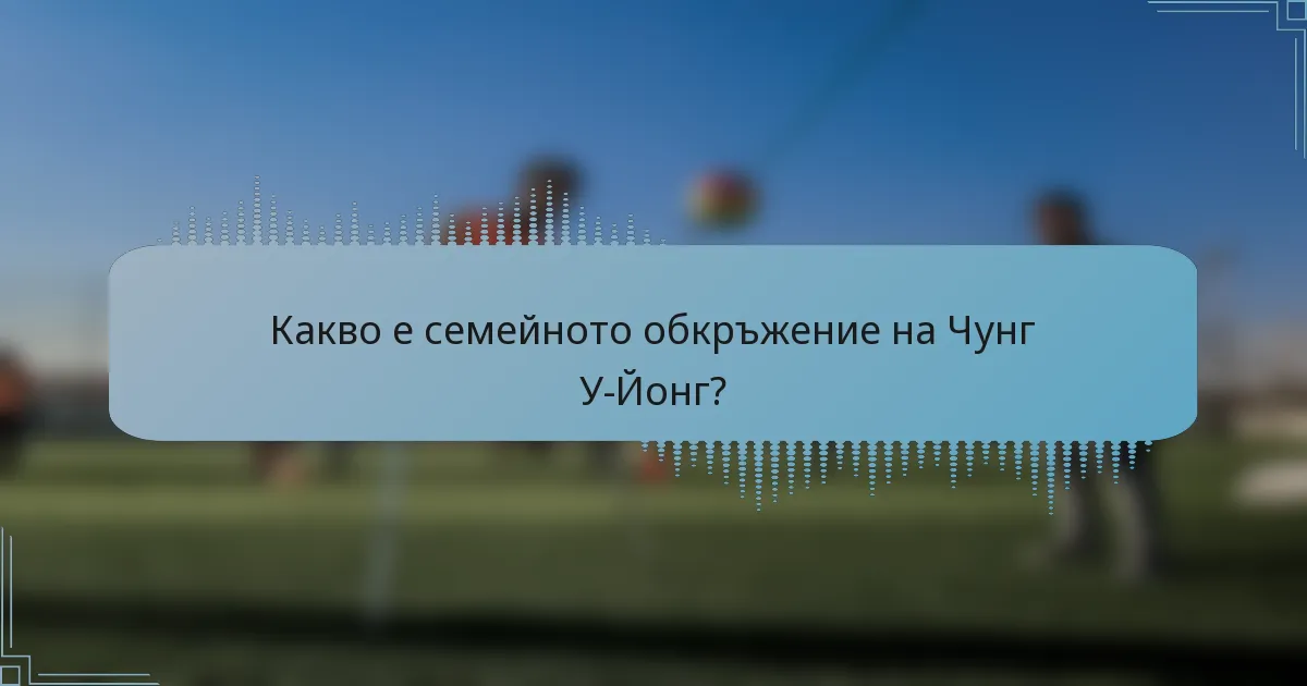 Какво е семейното обкръжение на Чунг У-Йонг?