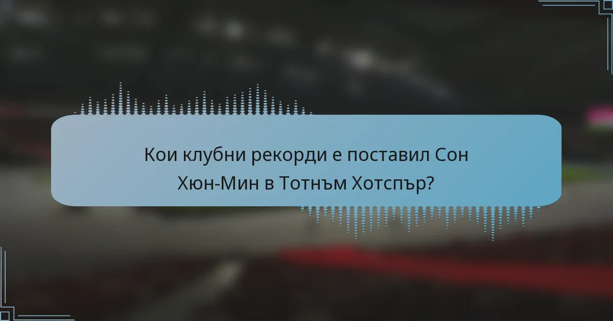 Кои клубни рекорди е поставил Сон Хюн-Мин в Тотнъм Хотспър?