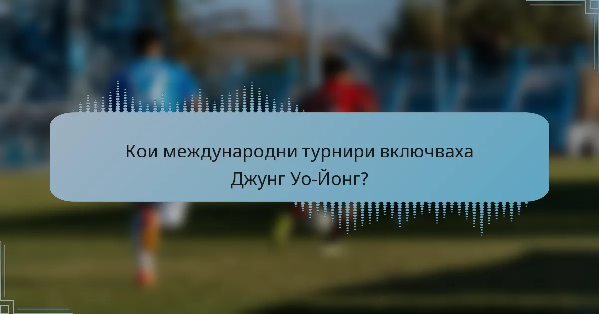 Кои международни турнири включваха Джунг Уо-Йонг?