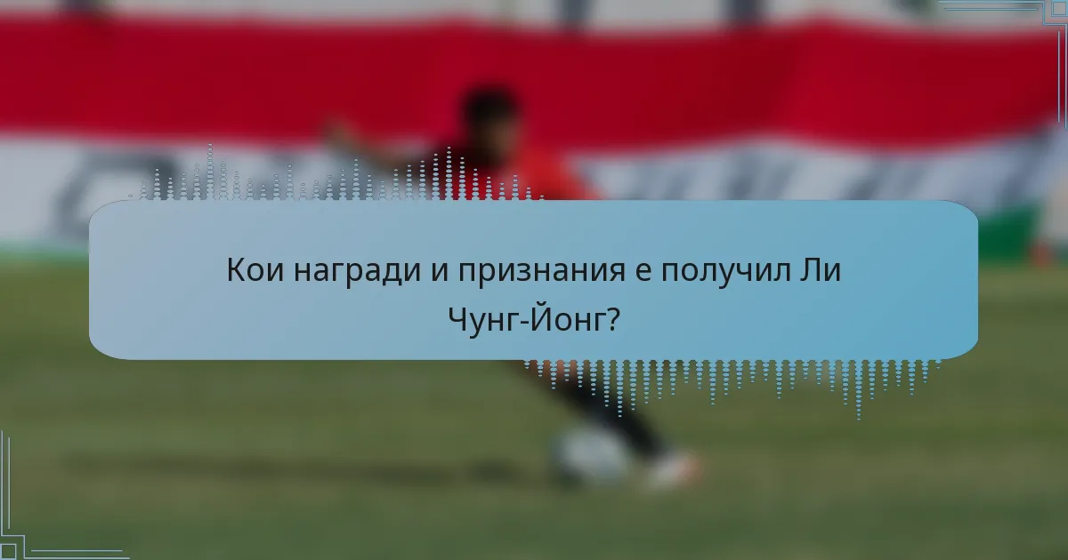 Кои награди и признания е получил Ли Чунг-Йонг?